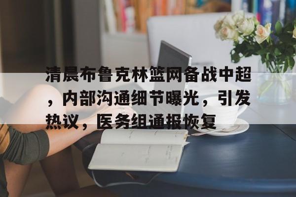 清晨布鲁克林篮网备战中超，内部沟通细节曝光，引发热议，医务组通报恢复的简单介绍-3377彩票