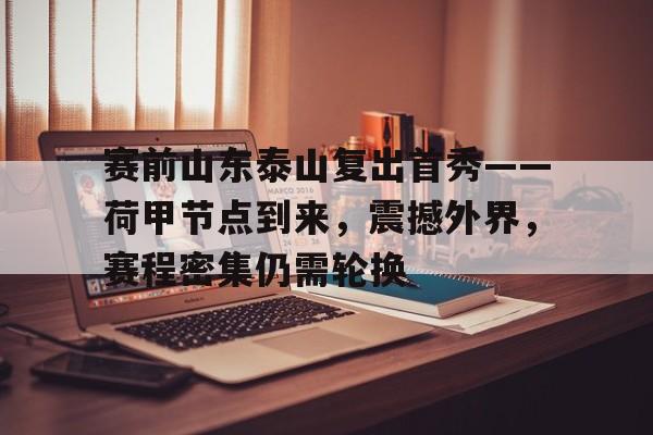 赛前山东泰山复出首秀——荷甲节点到来，震撼外界，赛程密集仍需轮换的简单介绍-3377电竞